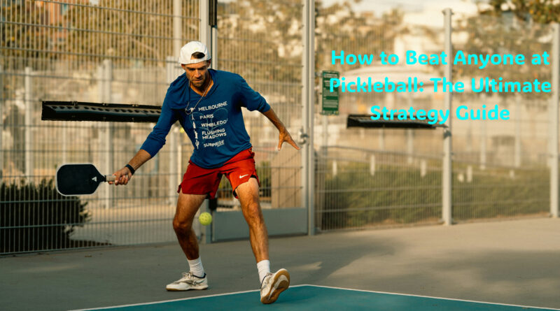 How to Beat Anyone at Pickleball: The Ultimate Strategy Guide