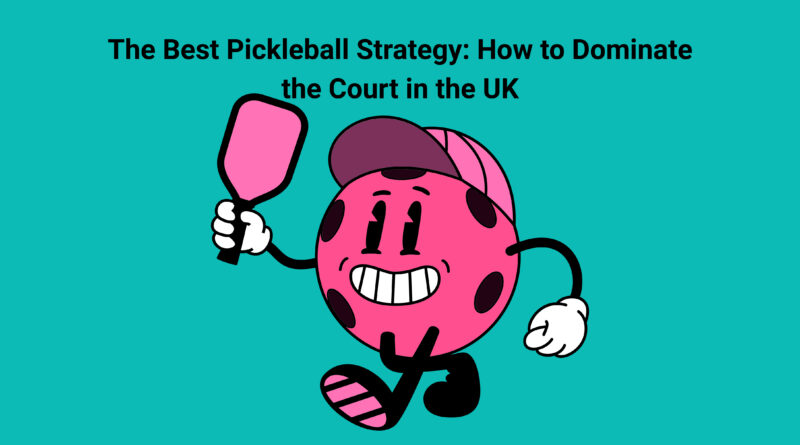 The Best Pickleball Strategy: How to Dominate the Court in the UK