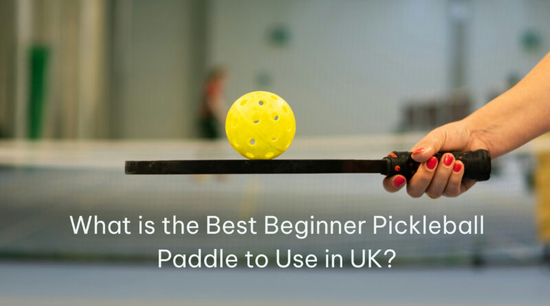 What is the Best Beginner Pickleball Paddle to Use in UK?