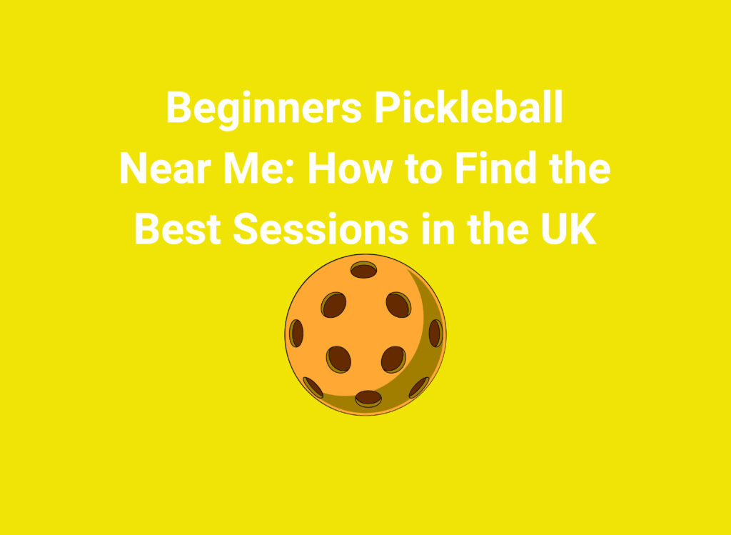 Beginners Pickleball Near Me: How to Find the Best Sessions in the UK