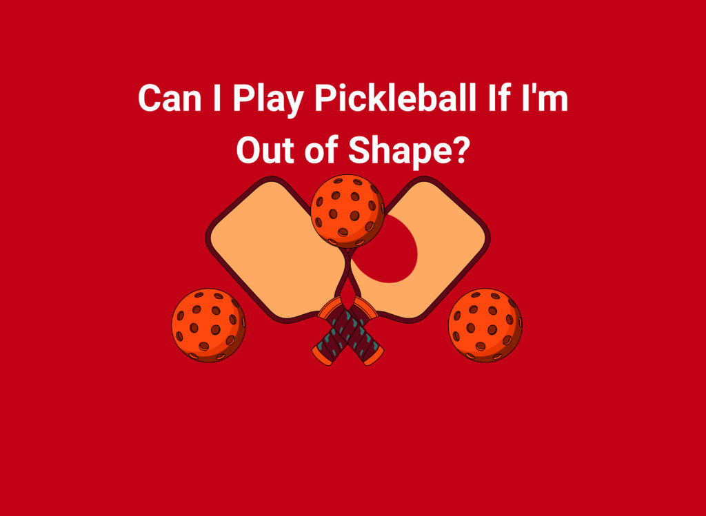 Can I Play Pickleball If I'm Out of Shape?