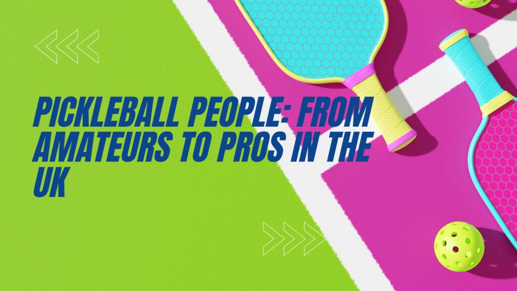 Pickleball People From Amateurs to Pros in the UK